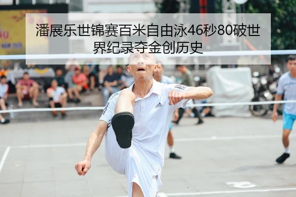 潘展乐世锦赛百米自由泳46秒80破世界纪录夺金创历史